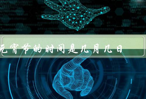 元宵节的时间是几月几日，来历／习俗／意义