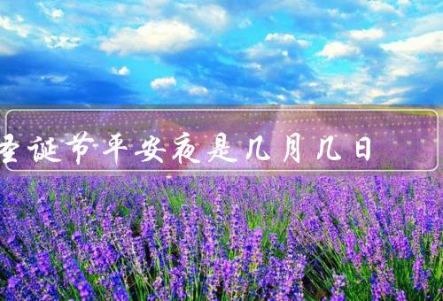 圣诞节平安夜是几月几日，由来／庆祝活动／意义