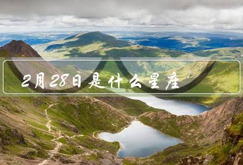 2月28日是什么星座（特点／人际关系／事业与发展）