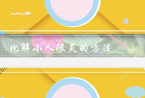 风水化解小人很灵的方法（破解小人的布局／利用水来化解小人）