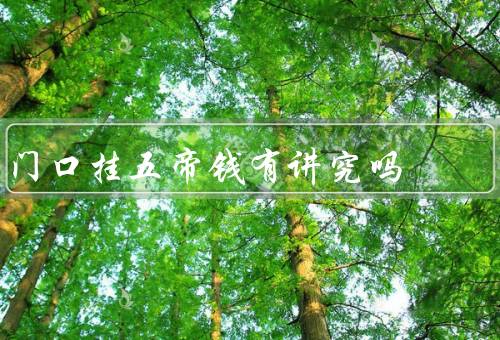门口挂五帝钱有讲究吗（起源／挂讲究／象征意义）