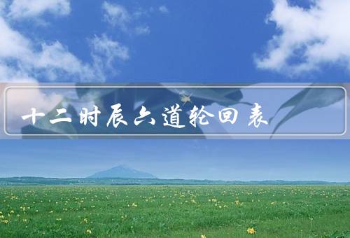 十二时辰六道轮回表（时辰与六道轮回、日常生活中的应用）