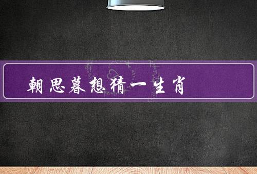 朝思暮想猜一生肖，起源／象征意义／应用