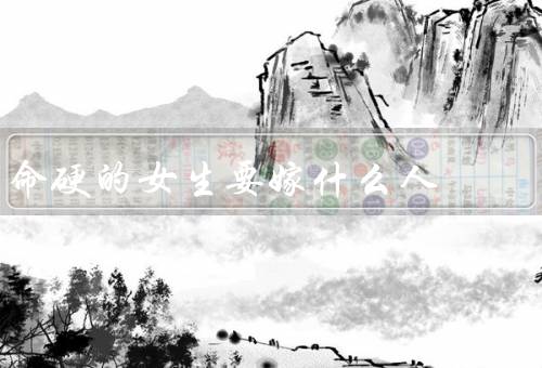 命硬的女生要嫁什么人，坚定与勇敢／宽容与理解／耐心与包容