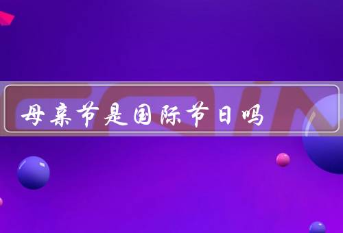 母亲节是国际节日吗，起源／美国／国际传播