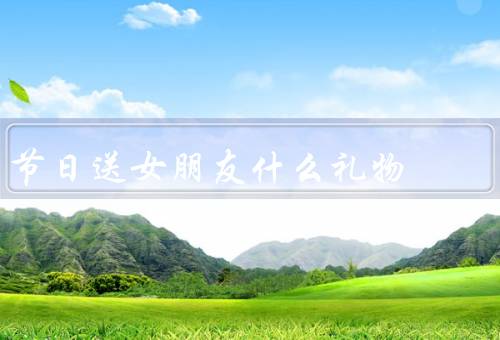节日送女朋友什么礼物（浪漫的鲜花／精美的首饰／特别的礼物）