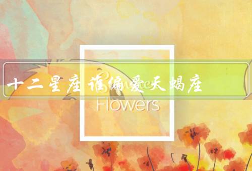 十二星座谁偏爱天蝎座（巨蟹座、双鱼座、处女座）
