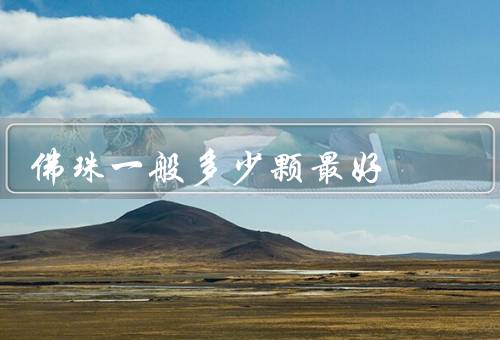佛珠一般多少颗最好，颗数／选择／佩戴意义