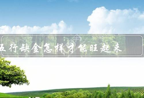 五行缺金怎样才能旺起来，个人修养／职业选择／财富管理