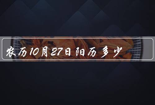 农历10月27日阳历多少，阳历日期计算方法