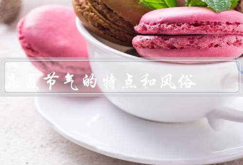立夏节气的特点和风俗，特点、风俗、习俗