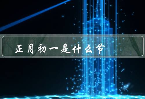 正月初一是什么节（由来／习俗／意义）