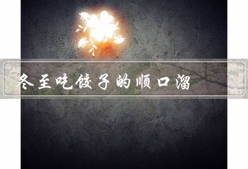 冬至吃饺子的顺口溜，吉祥象征／丰富多样／象征团圆