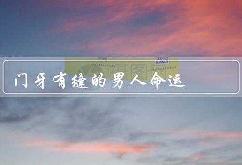 门牙有缝的男人命运，童年的困扰／奋斗的过程／命运的转折
