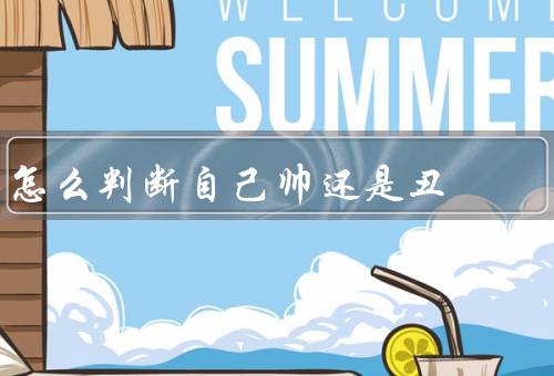 怎么判断自己帅还是丑（五官协调性／肤色与肌肤状态／身材匀称度）