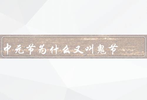 中元节为什么又叫鬼节，起源／鬼节习俗／传说