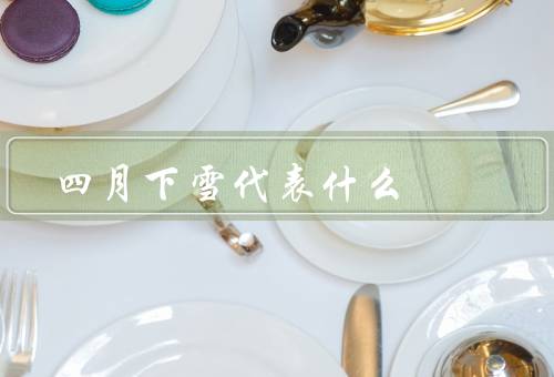 四月下雪代表什么，意义／情感／象征