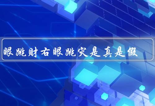左眼跳财右眼跳灾是真是假（迷信的由来／科学解释／科学态度）