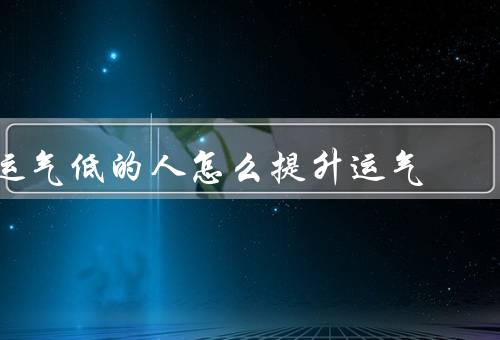 运气低的人怎么提升运气，积极的心态／努力的行动／正确的方法