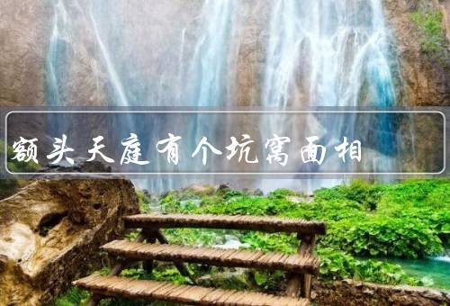 额头天庭有个坑窝面相（面相特点、性格特点、心态与未来）
