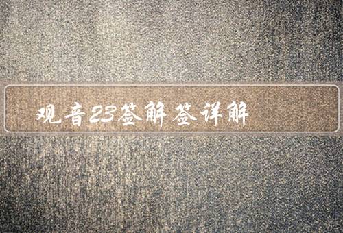 观音23签解签详解，签文解析、解签意义、运势解析