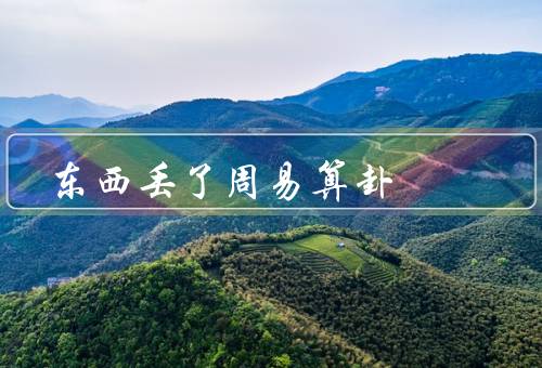 东西丢了周易算卦，找寻丢失的线索、积极寻找并相信自己的直觉