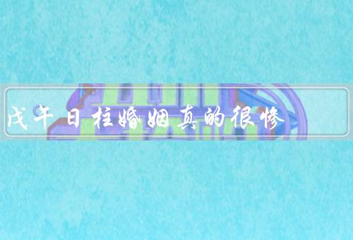 戊午日柱婚姻真的很惨（不顺利／缺乏安全感／破裂）