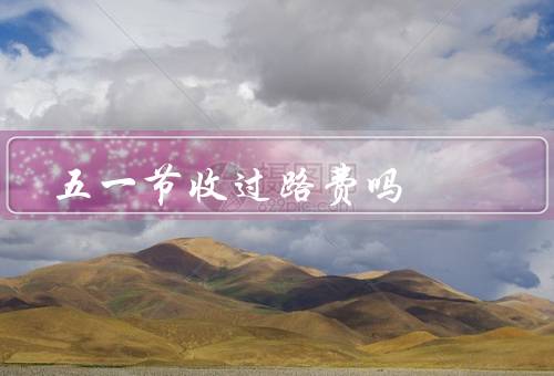 五一节收过路费吗，五一节是否收过路费、原因、影响