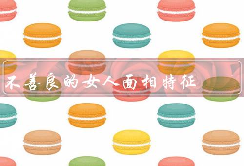 不善良的女人面相特征（暗淡、面容冷峻、狡猾）