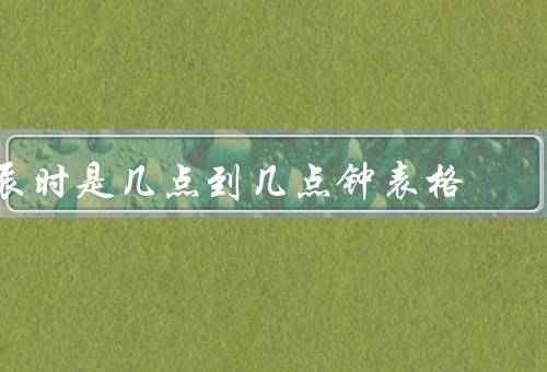 辰时是几点到几点钟表格（起源／特点／养生方法）