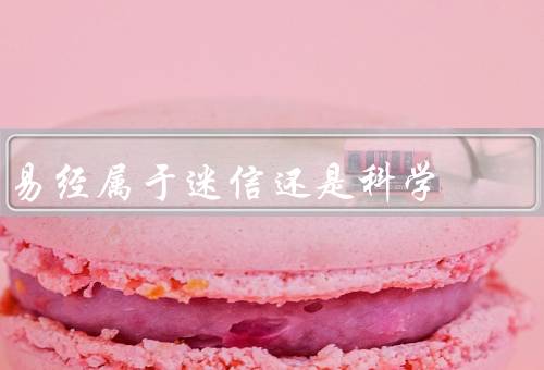 易经属于迷信还是科学，历史背景／科学研究／迷信现象