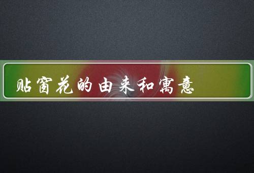 贴窗花的由来和寓意，由来／寓意／文化内涵
