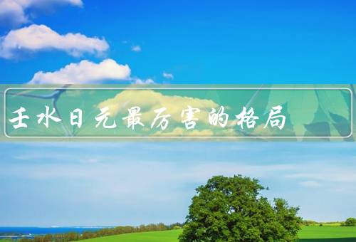 壬水日元最厉害的格局，个性特点／事业发展／人际关系