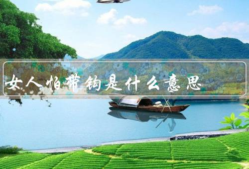 女人怕带钩是什么意思，原因／表现／克服方法
