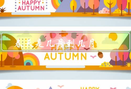 春天是几月到几月（春暖花开／春风拂面／春意盎然）
