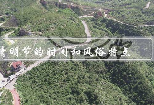 清明节的时间和风俗特点，起源／扫墓祭祖／踏青郊游