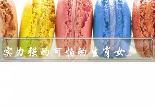 实力强的可怕的生肖女（机智聪慧、勇敢果断、坚韧不拔）