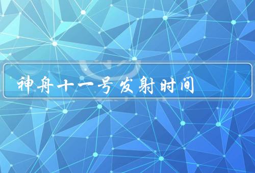 神舟十一号发射时间（任务、发射时间、意义）