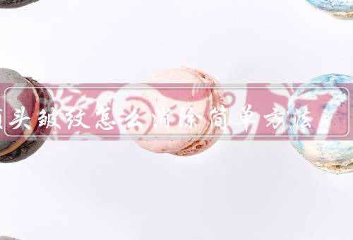 额头皱纹怎么消除简单方法，注意保湿／面部／保持良好的生活习惯