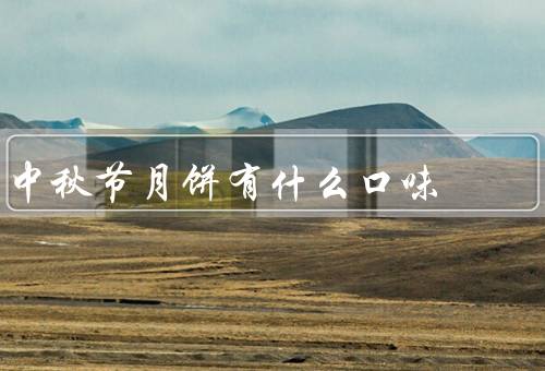 中秋节月饼有什么口味，传统口味／果仁口味／新颖口味
