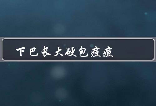 下巴长大硬包痘痘，原因／解决方法／小结