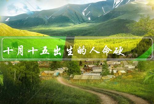十月十五出生的人命硬，坚定信念、不屈不挠、追求卓越