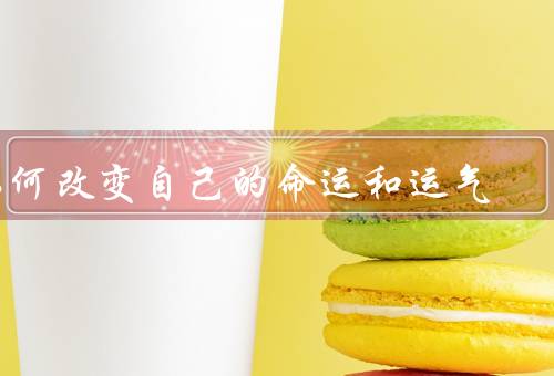 如何改变自己的命运和运气（改变思维方式／制定目标和计划）