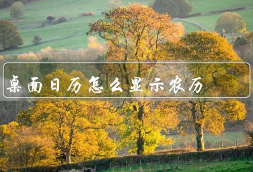 桌面日历怎么显示农历，显示农历／了解农历日期／传统节日提醒