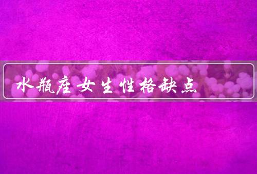 水瓶座女生性格缺点（固执己见、冷漠疏离、不拘小节）