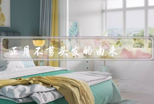 正月不剪头发的由来（古代的迷信观念、尊重传统节日）