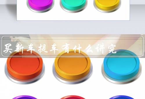 买新车提车有什么讲究（选择合适的时间、仔细检查车辆）
