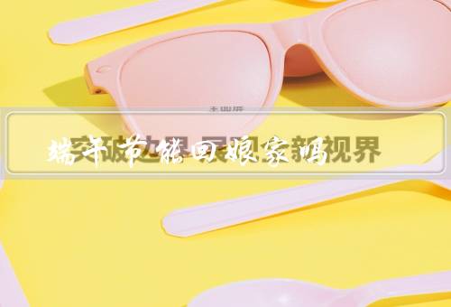 端午节能回娘家吗（回娘家的原因／不能回娘家的情况）