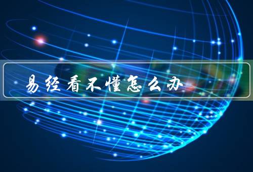 易经看不懂怎么办（基本概念、学习方法、实际应用）