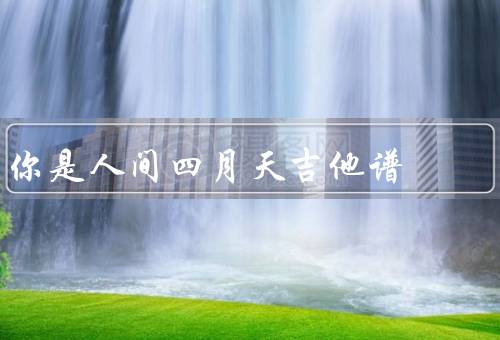 你是人间四月天吉他谱（简介／技巧／心得）